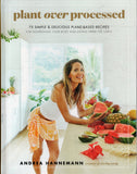 Plant over Processed: 75 Simple and Delicious Plant-Based Recipes for Nourishing Your Body and Eating from the Earth - Andrea Hannemann - BCOO-BHEA - BOO046