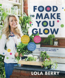 Food to Make You Glow: 90 Delicious Wholefood Recipes for Happiness, Energy, Beauty, Immunity, Calming, Weight Loss and Detox - Lola Berry - BCOO-BHEA - BOO045