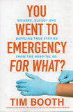 You Went to Emergency for What?: Bizarre, Bloody and Baffling True Stories from the Hospital ED - Tim Booth - BHEA - BOO076B