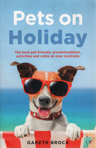 Pets on Holiday: The best pet-friendly accommodation, activities and cafes all over Australia - Gareth Brock - BTRA1808 - BOO