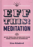 EFF This! Meditation: 108 Tips, Tricks & Ideas for when you're feeling anxious, stressed out or overwhelmed - Liza Kindred - BHEA - BOO033