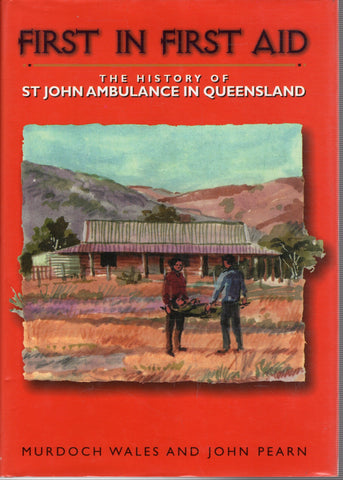 First in First Aid: The History of St John Ambulance in Queensland - Murdoch Wales & John Pearn - BAUT - BHIS - BRAR - BOO014