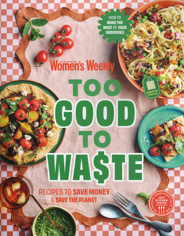 Too Good to Waste: Recipes to Save Money & Save the Planet - The Australian Women's Weekly - BCOO - BOO018