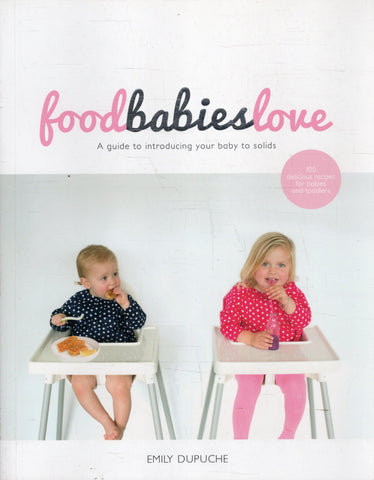 Food Babies Love: A Guide to Introducing your baby to solids - Emily Dupuche - BCOO - BOO006