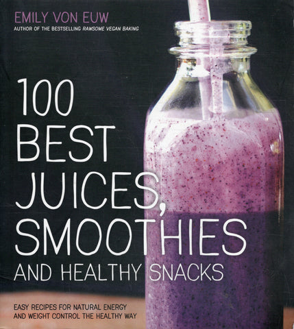 100 Best Juices, Smoothies and Healthy Snacks - Emily Von Euw - BCOO - BOO004