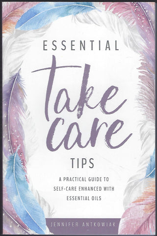 Essential Take Care Tips: A Practical Guide to Self-Care Enhanced with Essential Oils - Jennifer Antkowiak - BHEA1174 - BOO