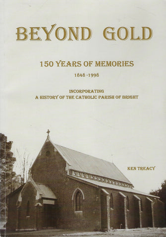 Beyond Gold: 150 Years of Memories 1848-1998 Incorporating A History of the Catholic Parish of Bright - Ken Treacy - BRAR1095 - BAUT - BOO